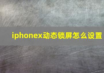 iphonex动态锁屏怎么设置