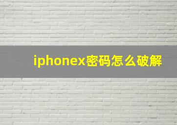 iphonex密码怎么破解