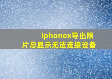 iphonex导出照片总显示无法连接设备