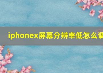 iphonex屏幕分辨率低怎么调