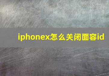 iphonex怎么关闭面容id