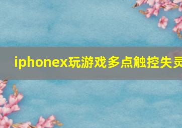 iphonex玩游戏多点触控失灵