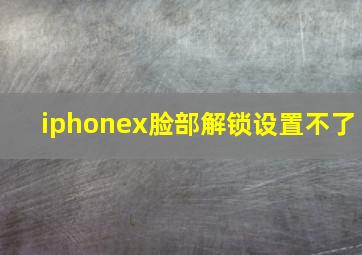 iphonex脸部解锁设置不了