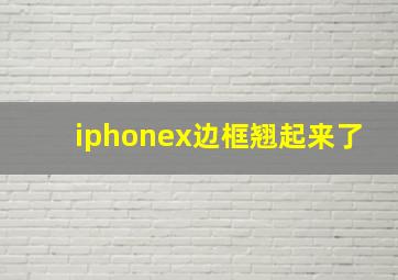 iphonex边框翘起来了