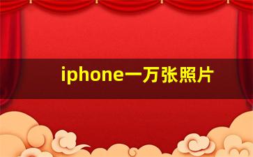 iphone一万张照片