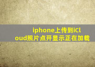 iphone上传到iCloud照片点开显示正在加载