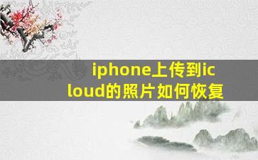 iphone上传到icloud的照片如何恢复