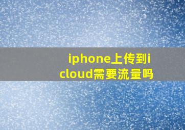 iphone上传到icloud需要流量吗