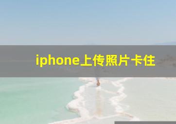 iphone上传照片卡住