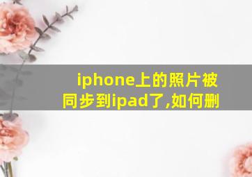 iphone上的照片被同步到ipad了,如何删