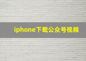 iphone下载公众号视频