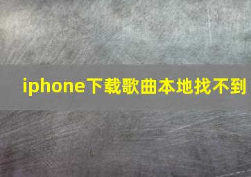 iphone下载歌曲本地找不到