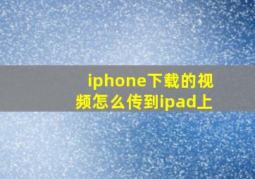 iphone下载的视频怎么传到ipad上