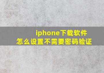 iphone下载软件怎么设置不需要密码验证