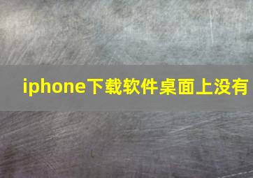 iphone下载软件桌面上没有