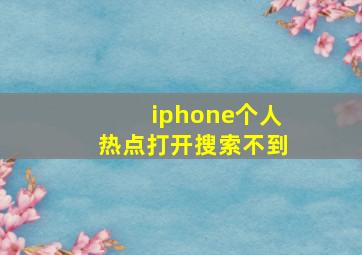 iphone个人热点打开搜索不到