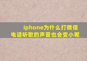 iphone为什么打微信电话听歌的声音也会变小呢