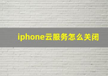 iphone云服务怎么关闭