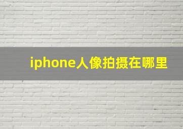 iphone人像拍摄在哪里