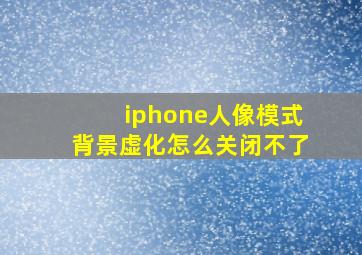 iphone人像模式背景虚化怎么关闭不了