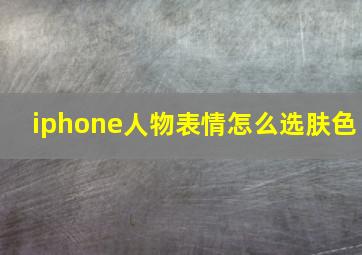 iphone人物表情怎么选肤色