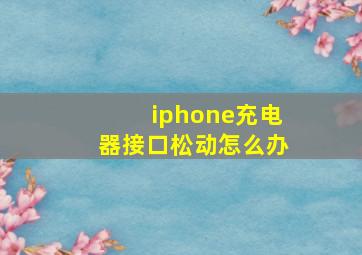 iphone充电器接口松动怎么办