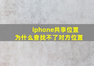 iphone共享位置为什么查找不了对方位置