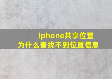 iphone共享位置为什么查找不到位置信息