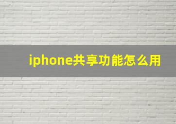 iphone共享功能怎么用