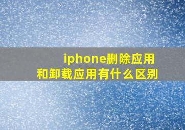 iphone删除应用和卸载应用有什么区别