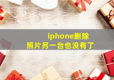 iphone删除照片另一台也没有了