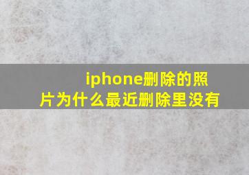 iphone删除的照片为什么最近删除里没有