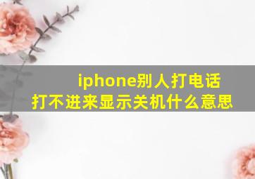 iphone别人打电话打不进来显示关机什么意思