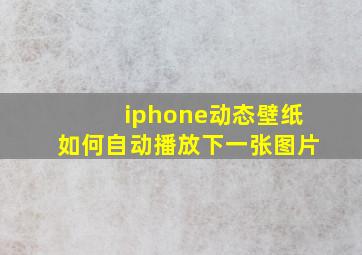 iphone动态壁纸如何自动播放下一张图片