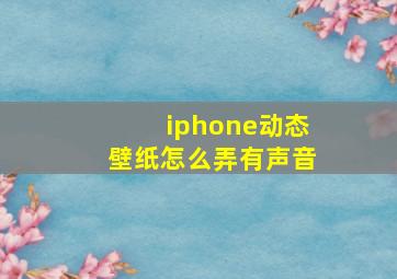 iphone动态壁纸怎么弄有声音