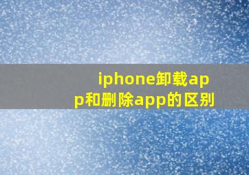 iphone卸载app和删除app的区别