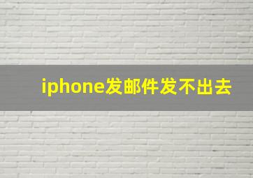 iphone发邮件发不出去