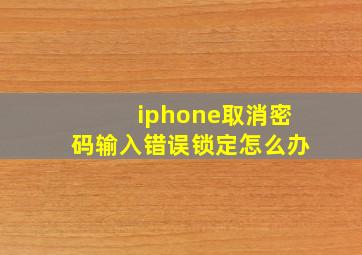 iphone取消密码输入错误锁定怎么办