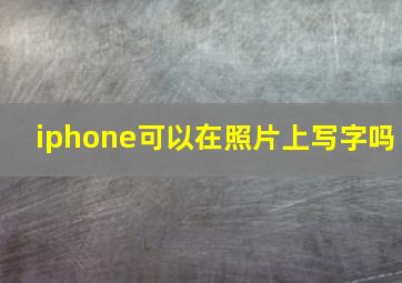 iphone可以在照片上写字吗