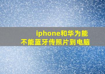 iphone和华为能不能蓝牙传照片到电脑