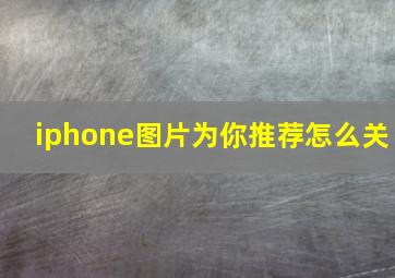 iphone图片为你推荐怎么关