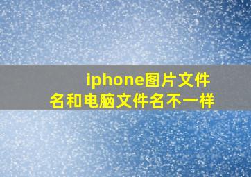 iphone图片文件名和电脑文件名不一样