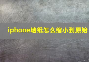 iphone墙纸怎么缩小到原始