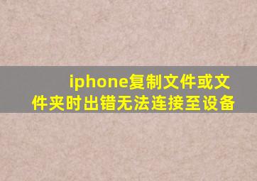 iphone复制文件或文件夹时出错无法连接至设备