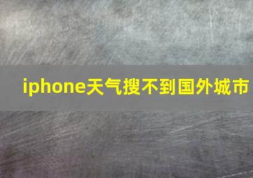 iphone天气搜不到国外城市