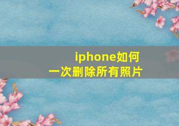 iphone如何一次删除所有照片