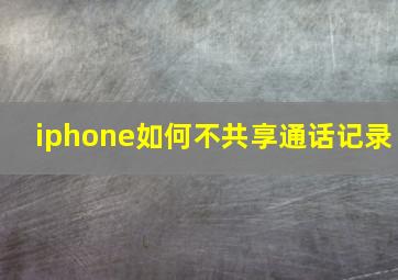 iphone如何不共享通话记录