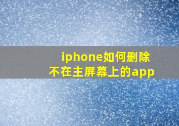 iphone如何删除不在主屏幕上的app