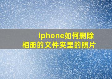 iphone如何删除相册的文件夹里的照片