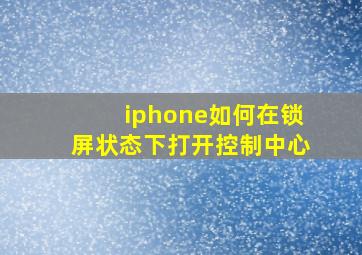 iphone如何在锁屏状态下打开控制中心